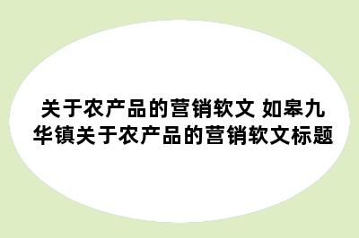 关于农产品的营销软文 如皋九华镇关于农产品的营销软文标题